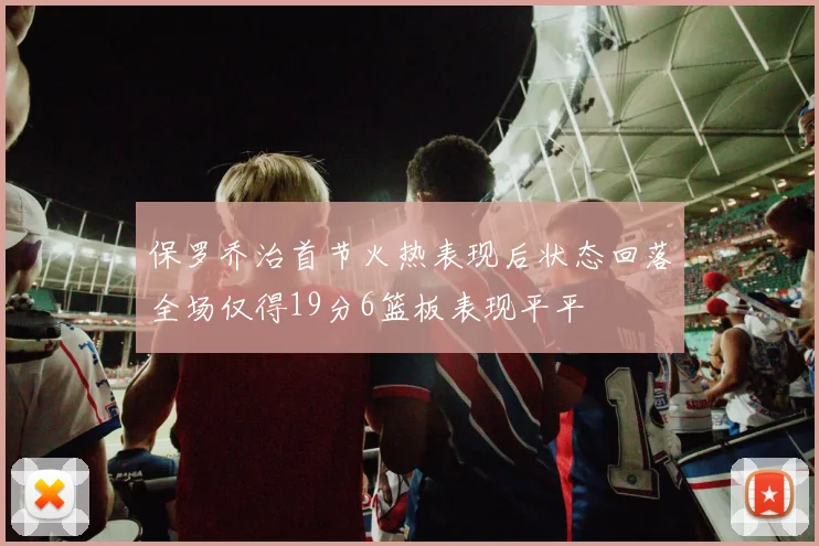 保罗乔治首节火热表现后状态回落全场仅得19分6篮板表现平平