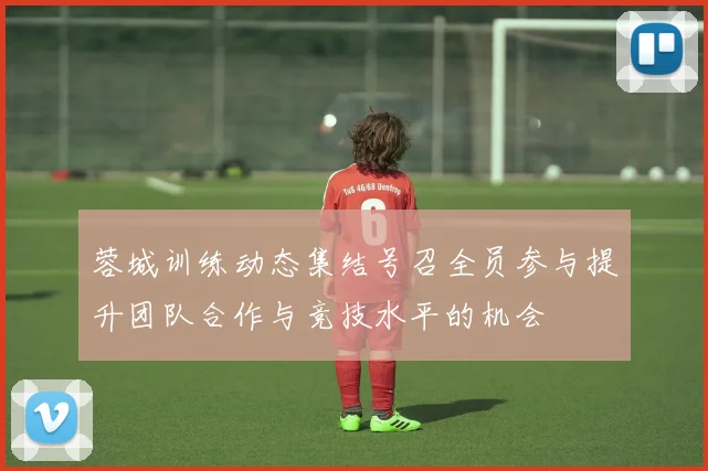 蓉城训练动态集结号召全员参与提升团队合作与竞技水平的机会