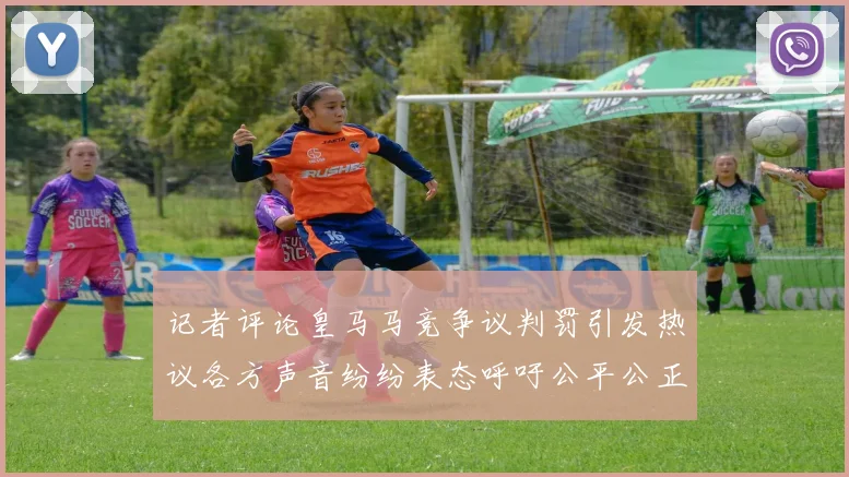 记者评论皇马马竞争议判罚引发热议各方声音纷纷表态呼吁公平公正