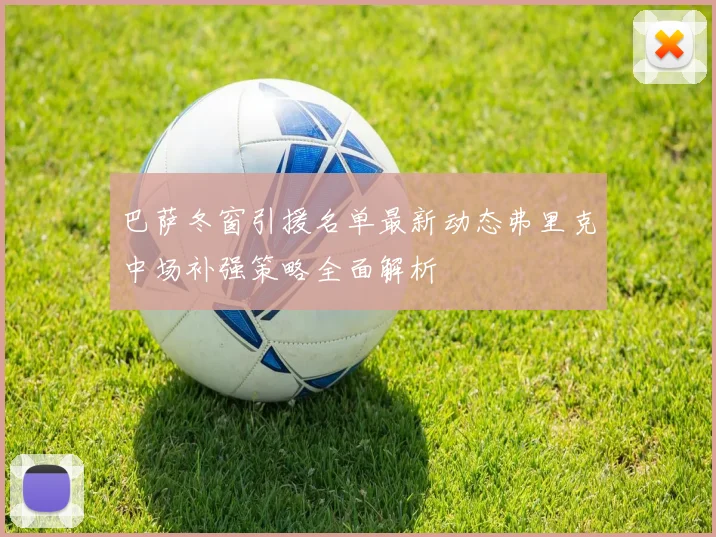 巴萨冬窗引援名单最新动态弗里克中场补强策略全面解析